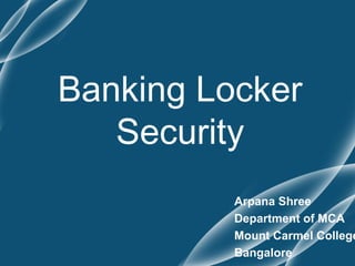 Banking Locker
Security
Arpana Shree
Department of MCA
Mount Carmel College
Bangalore
 