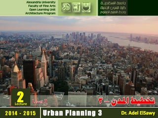 المناطق السكنية - 1 تخطيط مـدن - 
3 
Alexandria University 
Faculty of Fine Arts 
Open Learning Unit 
Architecture Program 
2014 - 2015 
2 
Lecture 
Urban Planning 3 
 