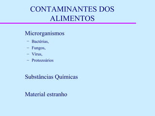 CONTAMINANTES DOS
ALIMENTOS
Microrganismos
– Bactérias,
– Fungos,
– Vírus,
– Protozoários
Substâncias Químicas
Material estranho
 