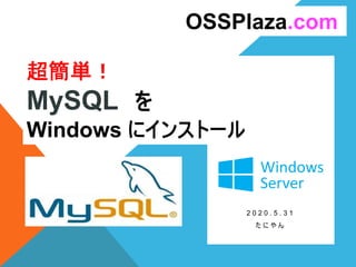 超簡単！
MySQL を
Windows にインストール
2 0 2 0 . 5 . 3 1
た に や ん
OSSPlaza.com
 