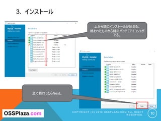 3. インストール
C O P Y R I G H T ( C ) 2 0 1 9 O S S P L A Z A . C O M A L L R I G H T
R E S E R V E D . 10
上から順にインストールが始まる。
終わったものから緑のバッチ（アイコン）が
でる。
OSSPlaza.com
全て終わったらNext。
 