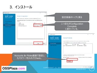 3. インストール
C O P Y R I G H T ( C ) 2 0 1 9 O S S P L A Z A . C O M A L L R I G H T
R E S E R V E D . 17
Accounts &n Roles画面で設定し
たパスワードを入れてCheck。
OSSPlaza.com
設定画面のトップに戻る
二つ目もがConfiguration
Complete
に変わっている。
 