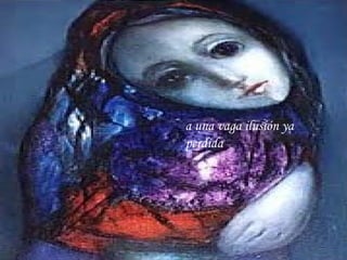a una vaga ilusión ya perdida 