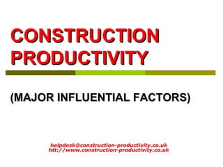 helpdesk@construction-productivity.co.uk
htt://www.construction-productivity.co.uk
CONSTRUCTIONCONSTRUCTION
PRODUCTIVITYPRODUCTIVITY
(MAJOR INFLUENTIAL FACTORS)(MAJOR INFLUENTIAL FACTORS)
 