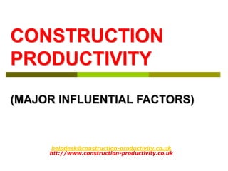 helpdesk@construction-productivity.co.uk
htt://www.construction-productivity.co.uk
CONSTRUCTION
PRODUCTIVITY
(MAJOR INFLUENTIAL FACTORS)
 