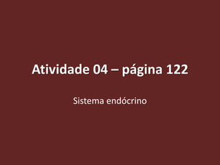 Atividade 04 – página 122

      Sistema endócrino
 