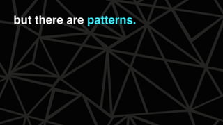 but there are patterns.
 