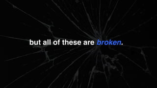 but all of these are broken.
 