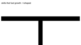 skills that fuel growth : t-shaped
 