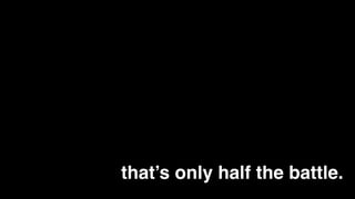 that’s only half the battle.
 