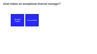 Exceeds
Targets
Accountability
what makes an exceptional channel manager?
 