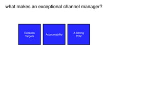 Exceeds
Targets
Accountability
A Strong
POV
what makes an exceptional channel manager?
 