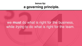 a governing principle.
bonus tip:
we must do what is right for the business,
while trying to do what is right for the team.
 