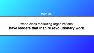 world-class marketing organizations:
have leaders that inspire revolutionary work.
truth #6
 