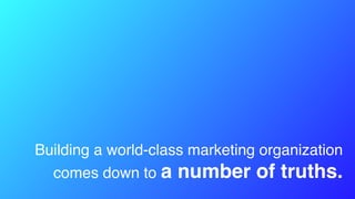 Building a world-class marketing organization
comes down to a number of truths.
 