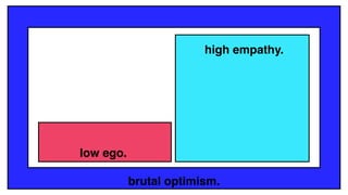 low ego.
high empathy.
brutal optimism.
 