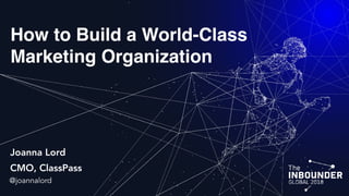 How to Build a World-Class
Marketing Organization
Joanna Lord
CMO, ClassPass
@joannalord
 