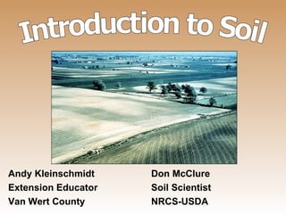 Introduction to Soil Andy Kleinschmidt Don McClure Extension Educator Soil Scientist Van Wert County NRCS-USDA 