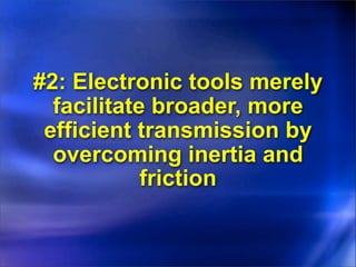 #2: Electronic tools merely
  facilitate broader, more
 efficient transmission by
  overcoming inertia and
            friction
 