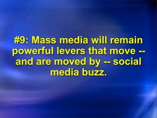 #9: Mass media will remain
powerful levers that move --
 and are moved by -- social
        media buzz.
 