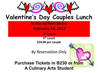 Valentine’s Day Couples Lunch
         In the Buffalo Bistro
          February 14, 2012
                4th Lunch
                5th Lunch
            $10.00 per couple


         By Reservation Only

  Purchase Tickets in B230 or from
      A Culinary Arts Student
 