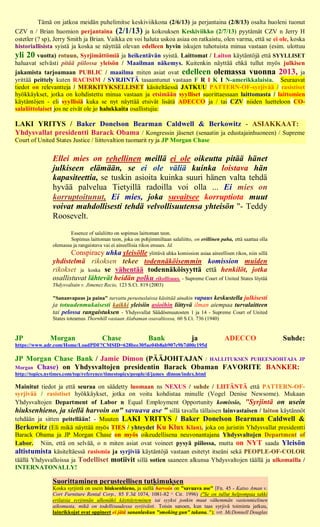 Tämä on jatkoa meidän puhelimitse keskiviikkona (2/6/13) ja perjantaina (2/8/13) osalta huoleni tuonut
CZV n / Brian huomion perjantaina (2/1/13) ja kokouksen Keskiviikko (2/7/13) pyytämät CZV n Jerry H
ostetler (? sp), Jerry Smith ja Brian. Vaikka en voi haluta uskoa asiaa on ratkaistu, olen varma, että se ei ole, koska
historiallisista syistä ja koska se näyttää olevan edelleen hyvin iskujen tuhotuista minua vastaan (esim. ulottuu
yli 20 vuotta) rotuun, Syrjimättömiä ja heikentävän syistä. Laittomat / Laiton käytäntöjä että SYYLLISET
haluavat selvästi pitää piilossa yleisön / Maailman näkemys. Kuitenkin näyttää ehkä tullut myös julkisen
jakamista tarjoamaan PUBLIC / maailma miten asiat ovat edelleen olemassa vuonna 2013, ja
yrittää peittely kuten RACISIM / SYRJINTÄ tasaantunut vastaan F R I K I N-amerikkalaisia. Seuraavat
tiedot on relevantteja / MERKITYKSELLISET käsiteltäessä JATKUU PATTERN-OF-syrjivää / rasistiset
hyökkäykset, jotka on kohdistettu minua vastaan ja etsimään syylliset suorittaessaan laittomasta / laittomien
käytäntöjen - eli syyllisiä kuka se nyt näyttää etsivät lisätä ADECCO ja / tai CZV niiden luetteloon CO-
salaliittolaiset jos ne eivät ole jo halukkaita osallistujia:

LAKI YRITYS / Baker Donelson Bearman Caldwell & Berkowitz - ASIAKKAAT:
Yhdysvallat presidentti Barack Obama / Kongressin jäsenet (senaatin ja edustajainhuoneen) / Supreme
Court of United States Justice / liittovaltion tuomarit ry ja JP Morgan Chase


                Ellei mies on rehellinen meillä ei ole oikeutta pitää hänet
                julkiseen elämään, se ei ole väliä kuinka loistava hän
                kapasiteettia, se tuskin asioita kuinka suuri hänen valta tehdä
                hyvää palvelua Tietyillä radoilla voi olla ... Ei mies on
                korruptoitunut, Ei mies, joka suvaitsee korruptiota muut
                voivat mahdollisesti tehdä velvollisuutensa yhteisön "- Teddy
                Roosevelt.
                        Essence of salaliitto on sopimus laittoman teon.
                        Sopimus laittoman teon, joka on pohjimmiltaan salaliitto, on erillinen paha, että saattaa olla
                olemassa ja rangaistava vai ei aineellisia rikos ensues. Id.
                       Conspiracy uhka yleisölle ylittävä uhka komission asiaa aineellisen rikos, niin sillä
                yhdistelmä rikoksen tekee todennäköisemmin komission muiden
                rikokset ja koska se vähentää todennäköisyyttä että henkilöt, jotka
                osallistuvat lähtevät heidän polku rikollisuus. - Supreme Court of United States löytää
                Yhdysvaltain v. Jimenez Recio, 123 S.Ct. 819 (2003)

                "Sananvapaus ja paina" turvattu perustuslaissa käsittää ainakin vapaus keskustella julkisesti
                ja totuudenmukaisesti kaikki yleisiin asioihin liittyvä ilman aiempaa turvalaitteen
                tai pelossa rangaistuksen - Yhdysvallat Säädösmuutosten 1 ja 14 - Supreme Court of United
                States toteamus Thornhill vastaan Alabaman osavaltiossa, 60 S.Ct. 736 (1940)


JP             Morgan                  Chase                 Bank                 ja             ADECCO                  Suhde:
https://www.adr.com/Home/LoadPDF?CMSID=628bee305ae04b8ab907c9b7d00c195d

JP Morgan Chase Bank / Jamie Dimon (PÄÄJOHTAJAN / HALLITUKSEN PUHEENJOHTAJA JP
Morgan Chase) on Yhdysvaltojen presidentin Barack Obaman FAVORITE BANKER:
http://topics.nytimes.com/top/reference/timestopics/people/d/james_dimon/index.html

Mainitut tiedot ja että seuraa on säädetty luomaan ns NEXUS / suhde / LIITÄNTÄ että PATTERN-OF-
syrjivää / rasistiset hyökkäykset, jotka on voitu kohdistaa minulle (Vogel Denise Newsome). Mukaan
Yhdysvaltojen Department of Labor n Equal Employment Opportunity komissio, "Syrjintä on usein
hiuksenhieno, ja siellä harvoin on" savuava ase " sillä tavalla tällaisen lainvastaisen / laiton käytännöt
tehdään ja sitten peitellään! - Muuten LAKI YRITYS / Baker Donelson Bearman Caldwell &
Berkowitz (Eli mikä näyttää myös TIES / yhteydet Ku Klux Klan), joka on juristin Yhdysvallat presidentti
Barack Obama ja JP Morgan Chase on myös oikeudellisena neuvonantajana Yhdysvaltojen Department of
Labor. Niin, että on selvää, o n miten asiat ovat voineet pysyä piilossa, mutta on NYT saada Yleisön
altistumista käsiteltäessä rasismia ja syrjiviä käytäntöjä vastaan esitetyt itseäni sekä PEOPLE-OF-COLOR
täällä Yhdysvalloissa ja Todelliset motiivit sillä sotien saaneen alkunsa Yhdysvaltojen täällä ja ulkomailla /
INTERNATONALLY!

                Suorittaminen perusteellisen tutkimuksen
                Koska syrjintä on usein hiuksenhieno, ja siellä harvoin on "savuava ase" [Fn. 45 - Katso Aman v.
                Cort Furniture Rental Corp., 85 F.3d 1074, 1081-82 (3. Cir. 1996) ("Se on tullut helpompaa takki
                erilaisia syrjinnän ulkonäkö käyttäytyminen tai syyksi jonkin muut vähemmän vastenmielinen
                aikomusta, mikä on todellisuudessa syrjivästi. Toisin sanoen, kun taas syrjivä toiminta jatkuu,
                lainrikkojat ovat oppineet ei jätä sananlaskun "smoking gun" takana. "); vrt. McDonnell Douglas
 