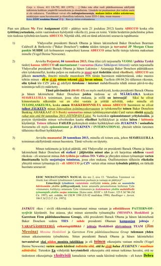 Corp. v. Green, 411 US-792, 801 (1973). . .] Onko rotu ollut rooli päätöksenteossa edellyttää
              tutkimista kaikkien ympärillä tosiseikoista ja olosuhteista. Läsnäolo tai puuttuminen yksi todiste usein
              ei ole ratkaiseva. Tietolähteet voivat olla todistajanlausuntoja, mukaan lukien niiden uskottavuus,
              asiakirjojen suora havainnointi ja tilastollisia todisteita, kuten EEO-1 data, muun muassa -
              Katso EEOC noudattaa Manual 15 §: Race ja värien erottamisessa


Pian sen jälkeen My First Assignment (GSI - päättyy noin 21 joulukuu 2012) kautta ADECCO koska olin
työttömyysetuuksia, esitin vaatimuksen hyödyntää viikolla (t), jossa en toimi. Väitän hoidettiin puhelimitse johon
tein tiedossa työtehtävien kautta ADECCO. Näyttää siltä, että on tämä arkistointi seuraavia tapahtumia:

   1)                 Yhdysvallat presidentti Barack Obama ja hänen lakimiehenä Baker Donelson Bearman
           Caldwell & Berkowitz ("Baker Donelson") vedota näiden tietojen ja turvautui JP Morgan Chase
           pankin SUHDE (eli kolmansien osapuolten) kanssa ADECCO antaa heille tietoja tuloista maksetaan
           minulle (Vogel Denise Newsome).

   2)                   Arviolta Perjantai, 04 tammikuu 2013, Oma tilini (eli tarjoamalla VUOSI / palkka Tynkä
           tiedot) kanssa ADECCO oli murtautunut / vaarantua (Katso Sähköposti liitteenä) varten tarjoamalla
           Yhdysvallat presidentti Barack Obama ja hänen Lakimies / Asianajaja Baker Donelson päättääkseen
           olen työskennellyt, kuinka paljon on maksettu ja muut syyt tiedetään nämä rikolliset). ADECCO sen
           jälkeen menettely, ilmoitti minulle muutoksen PIN tämän huomioon määritettäessä, onko muutos
           tehtiin minun - eli se ei ole minun tekemä eikä luvan minua. Tuolloin (08:04:26) tällaisten rikosten,
           olin työssä klo CZV joka ei edellytä tietokone / internet mahdollisuutta tehdä minun päivä-to-day
           toimintoja tulli (t) määritetty .
                                 Tämä päivämäärä (04-01-13) on myös merkitystä, koska presidentti Barack Obama
           ja hänen lakimiehenä Baker Donelson joiden tiedossa se oli MÄÄRÄAIKA koskien
           SUOJELLUILLA toimintaan, jossa olen mukana, ja niillä on intressejä!                 Siksi he olivat
           kiinnostuneita näkemään vai en olisi vastata ja yrittää selvittää, onko minulla oli
           TULOSLASKELMA, koska ennen HAKKEROINNILTA minun ADECCO huomioon ne olivat
           tulleet JÄLKEEN minun liittovaltion työttömyyskorvausten ja työskennellyt toinen Baker Donelson
           Banking ASIAKKAAT (US Bank) sammuttaa minun työttömyysturvalaki Card varten riistää minulle
           rahat niin että 04 tammikuu 2013 JÄTTÖPÄIVÄ jäisi. Ne kuitenkin epäonnistuneet yrityksissään, ja
           pystyin täyttämään minun velvoitteiden kautta rikolliset hyökkäykset ja niiden laiton / laittomia
           käytäntöjä. Toinen tällainen FAILED pyrkimyksiä niiden hyökkäykset eräs JULKINEN / sosiaalisia
           foorumeita oli myös epäonnistunut ja JULKINEN / INTERNATIONAL yhteisöt tehtiin tietoinen
           tällaisista rikolliset hyökkäykset:

   3)                Arviolta maanantai 28 tammikuu 2013, minulla oli toinen asia, johon SUOJELLUILLA
           toiminnan edellyttämää minun huomiota. Tämä velvoite on täytetty.

   4)                  Minun tutkimusta ja kykyä päättää, että Yhdysvallat on presidentti Barack Obama ja hänen
           lakimiehenä Baker Donelson oli stalked / jäljitetään minut alas ja oli harjoittaa edelleen vaanii
           rikoksia - eli seuraavat minua Job työhön-ja valtion-TO- Valtio ja yhteyden minun työnantajat varten
           ilmoittamalla heille suojattujen toimintaa, jossa olen mukana. Osallistuminen tällaisiin rikoksiin
           yhteyttä minun työnantaja (t) - eli ADECCO ja CZV varten ottaa minun työsuhde päättyi, on tärkeää
           huomata seuraavat:


                       EEOC NOUDATTAMINEN MANUAL klo nro 2, sivu 13: "Haitallisia Toiminnot voi
                       ilmetä, kun väliseen työsuhteeseen Lataaminen puolueen ja vastaaja on päättynyt". . .
                                 Esimerkkejä työsuhteen vastatoimia sisällyttää toimia, jotka on suunniteltu
                       häiritsemään yksilön työllisyysnäkymiä, kuten antamalla perusteettoman kielteisen Työn
                       viitenumero, kieltäytyy antamasta Työn viitenumero ja tiedottaminen yksilön mahdolliselle
                       työnantajalle yksilön suojaa toimintaa. [Katso esim. EEOC v. LB Foster, 123 F.3d 746 (3d
                       Cir. 1997), sert. evätään, 66 USLW 3388 (US 02 maaliskuu 1998); Ruedlinger v. Jarrett,
                       106 F.3d 212 (7. Cir. 1997)].


           JATKUU rikos / siviili rikkomuksia tasaantunut minua vastaan ja edistääkseen PATTERN-OF-
           syrjivät käytännöt. Itse asiassa, yksi minun aiemmilta työnantajilta (MESSINA Henkilöstö ja
           Garretson Firm päätöslauselmassa Group), siltä presidentti Barack Obama ja hänen lakimiehenä
           Baker Donelson vedota TIES / suhde presidentti Obaman kampanjan johtaja /
           VARAPÄÄSIHTEERIÄ esikuntapäällikkö / johtaja Henkilöstö siirtymiseen TEAM                                     (Jim
           Messina)    Messina Henkilöstö ja Garretson Firm päätöslauselmassa Group tulemaan yhden
           minun aikaisemmista työsuhteista. Sitten presidentti Barack Obama ja hänen lakimieheksi
           turvautuivat yksi niiden monista taktiikkaa ja oli toinen oikeusjuttu vastaan minulle (Vogel
           Denise Newsome) varten saada käsiinsä todisteita siitä, että he eivät halua JULKINEN / maailman
           nähtäväksi. Tietenkin En viihdyttää kevytmielistä oikeusjuttu että minun tutkimus havaitsi, että ne
           tiedostoon oikeusjuttuja     yksityisiä        kansalaisia varten saada käsiinsä todisteita - eli kuten Debra
 