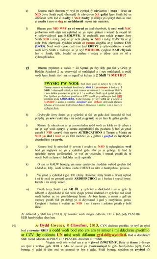 e)        Rhannu mai'r rheswm yr wyf yn cymryd fy mhryderon / cwyn i Brian ac
                NID Jerry Smith oedd oherwydd fy mhryderon NA gallai Jerry Smith fod yn
                ddiduedd wrth fod ei Buddy / Yfed Buddy (Tammy) yn cymryd rhan ac mae
                ei anallu i aros yn deg ac yn ddiduedd mewn trin materion.

         f)       Rhannu pan NID WYF yn ei wneud yn deall rhywbeth, fy mod wedi NAC
                problemau wrth ofyn am eglurhad ac yn mynd ymlaen i wneud fy swydd fel
                y cyfarwyddwyd gan REOLWYR. Er enghraifft, pan roddir cyngor Jerry
                Smith NID i redeg poly ar yr ochr plastig ac NID i redeg PLASTIG ar yr
                ochr Poly oherwydd byddai'n arwain at gamau disgyblu, ar y diwrnod CYN
                (2/6/13), Noel wedi ceisio cael i mi fynd ERBYN y cyfarwyddiadau a oedd
                wedi Jerry Smith a roddwyd ac yr wyf WRTHOD, cynghori NAD chlywais
                hyn o Smith, felly, byddaf yn parhau i redeg y ddwy ochr yn ôl y
                cyfarwyddiadau.


         g)       Rhannu pryderon a welais yr 2il Symud yn fwy felly gan fod y Grŵp yr
                Heddlu Academi 2 ac oherwydd ei ymddygiad a / neu ymddygiad, a oedd
                wedi Jerry Smith rhoi i mi yr argraff ei fod am y 2 Shift nd i METHU!

                       PWYSIG I'W NODI:                   Bod iddo gael ei ddwyn fy sylw (hy
                       Tammy rannu'r wybodaeth hon) bod y Shift 1 yn anhapus â dod ar y 2
                                                                     af


                       Shift oherwydd ei fod yn torri i mewn ar oramser 1 o weithwyr Shift 'a
                            ail                                            af


                       / neu ddileu goramser ar gyfer yr 1 o weithwyr Shift i gyd gyda'i gilydd.
                                                          af



                       Pan fyddwn yn dechrau gweithio ar CZV, roedd yn ymddangos bod DIM
                       problem gyda GORAMSER. Fodd bynnag, yr wyf sylwi ar y newid a
                       CANSLO y gallu i weithio goramser pan olrhain Arlywydd Barack
                       Obama a'i Cwnsler Cyfreithiol Baker Donelson / stelcio i mi i lawr i'r
                       cyflogwr hwn.

         h)       Grybwyllir Jerry Smith yn y cyfarfod ei fod yn gallu dod drosodd fel bod
                ychydig yn arw / caled (hy i mi oedd yn gynnil) ac yn faes lle gallai gwella.

         i)       Rhannu fy mhryderon ar yr ymosodiadau sydd wedi eu lefelu yn fy erbyn a
                sut yr wyf wedi cymryd y camau angenrheidiol (hy gwahanu fy hun yn ystod
                egwyl) i NID cymryd rhan mewn ALTERCATIONS â Tammy a Marisa ac
                NID yn dod i lawr ar eu lefel meddwl yn y gallwn i ganfod eu hysbryd a
                chymhellion yn gywir.

         j)       Rhannu bod fy mhrofiad fy arwain i arsylwi ac NAD fy nghasgliadau wedi
                bod yn anghywir ac yn y cyfarfod gyda nhw yn ei gefnogi. Er bod fy
                nghefndir mewn gorfforaethol, yr wyf yn ymdrechu i wneud gwaith da ni
                waeth beth a chymryd balchder yn fy ngwaith.

         k)        O ran yr GALW honedig ym maes cynhyrchu, rhoddais wybod gwelais fod
                i ddod ac, felly, wedi dechrau cadw COUNT o'r nifer o hambyrddau prosesu.

         l)       Yn ystod y cyfarfod i gyd TRI (Jerry Hostetler, Jerry Smith a Brian) wybod
                i mi fy mod yn gwneud gwaith ARDDERCHOG ac i barhau i wneud hynny.
                Diolch i mi am fy amser.

         m)        Daeth Jerry Smith i mi AR ÔL y cyfarfod a diolchodd i mi ar gyfer fy
                adborth a dywedodd ei fod wedi dysgu pethau amdanaf o'r cyfarfod nad oedd
                wedi hysbys ac yn gwerthfawrogi hynny. Ar ben hynny, a rennir y gall ein
                moeseg gwaith fod yn debyg yn ei ddymuniad i gael y canlyniadau gorau.
                Cynghori i barhau i weithio ac NID i roi i mewn i arferion gwaith y bobl
                ifanc.

      Ar ddiwedd y Shift Iau (2/7/13), fy cownter wedi dangos oddeutu, 111 a 166 poly PLASTIG
      HEB hambyrddau dros ben.

10)             Ar Dydd Gwener, 8 Chwefror, 2013, CYN dechrau gweithio, yr wyf yn sylwi
      bod y cownter RHIF a oedd wedi bod yno ers am yr amser i mi ddechrau gweithio
      ar CZV (hy oddeutu UN mis) wedi diflannu gyd-ddigwyddiad. Bod o ddechrau'r
      Shift roedd oddeutu 44 POLY a 16 PLASTIG dros ben o 1 af Shift.
                          Virginia wedi sôn wrthyf am y ar y funud DIWETHAF, Betty ei dynnu o dirwyo
      am fynd i weithio gyda BOB a Alba ac maent yn Condemniwyd hi gyda hambyrddau (sp?), Fodd
      bynnag, y gallai hi dim ond yn gwneud yr hyn y gallai. Fodd bynnag, roeddwn yn gwybod o'r
 