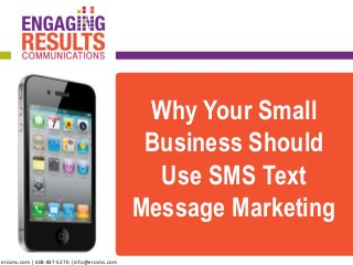 Why Your Small
Business Should
Use SMS Text
Message Marketing
ercsms.com | 608-837-5270 | info@ercsms.com
 