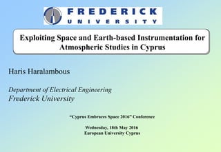 Exploiting Space and Earth-based Instrumentation for
Atmospheric Studies in Cyprus
Haris Haralambous
Department of Electrical Engineering
Frederick University
“Cyprus Embraces Space 2016” Conference
Wednesday, 18th May 2016
European University Cyprus
 