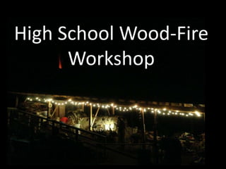 High School Wood-Fire
Workshop
 
