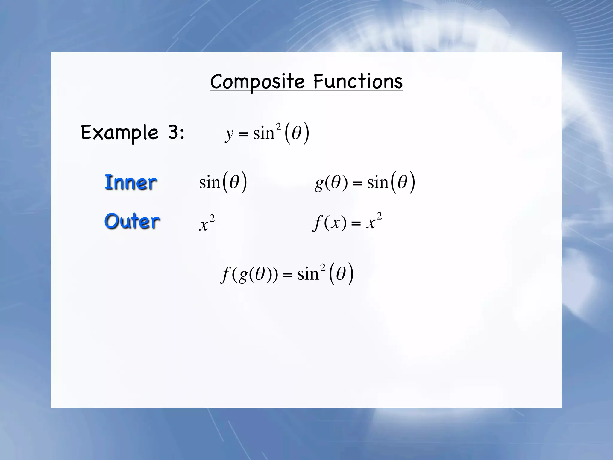 Composite Functions

Example 3:           y = sin 2 (θ )

  Inner      sin (θ )                 g(θ ) = sin (θ )

  Outer      x   2
                                      f (x) = x   2




                     f (g(θ )) = sin 2 (θ )
 