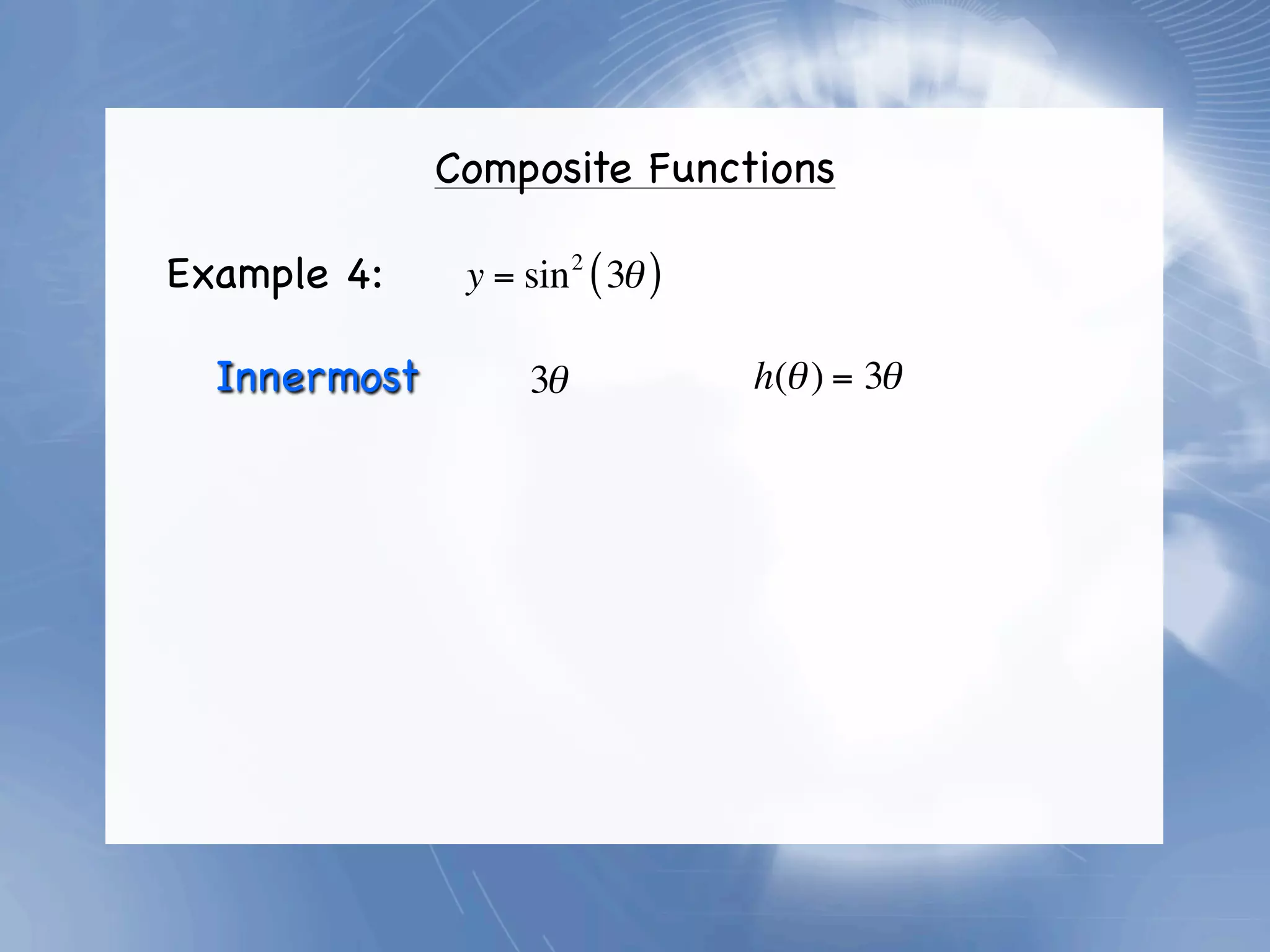 Composite Functions

Example 4:     y = sin 2 ( 3θ )

  Innermost         3θ            h(θ ) = 3θ
 
