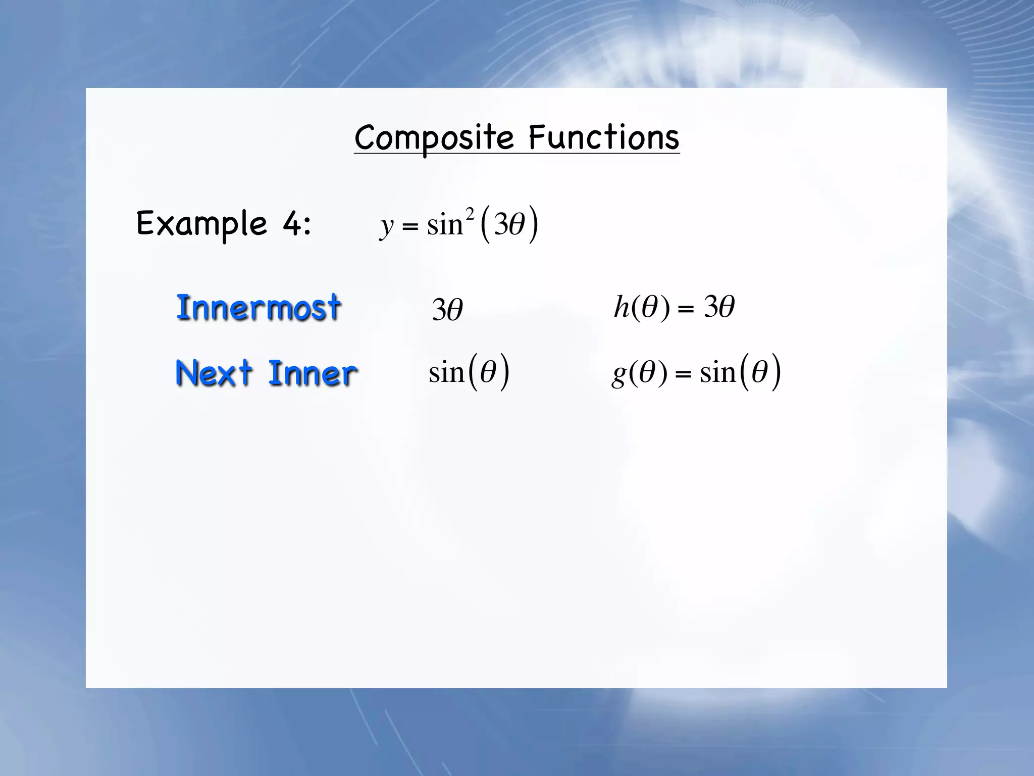 Composite Functions

Example 4:     y = sin 2 ( 3θ )

  Innermost         3θ            h(θ ) = 3θ

  Next Inner       sin (θ )       g(θ ) = sin (θ )
 