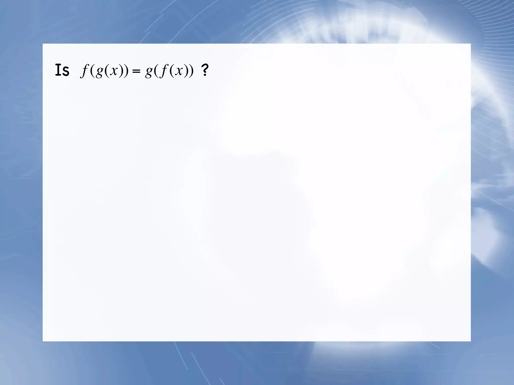 Is f (g(x)) = g( f (x)) ?
 