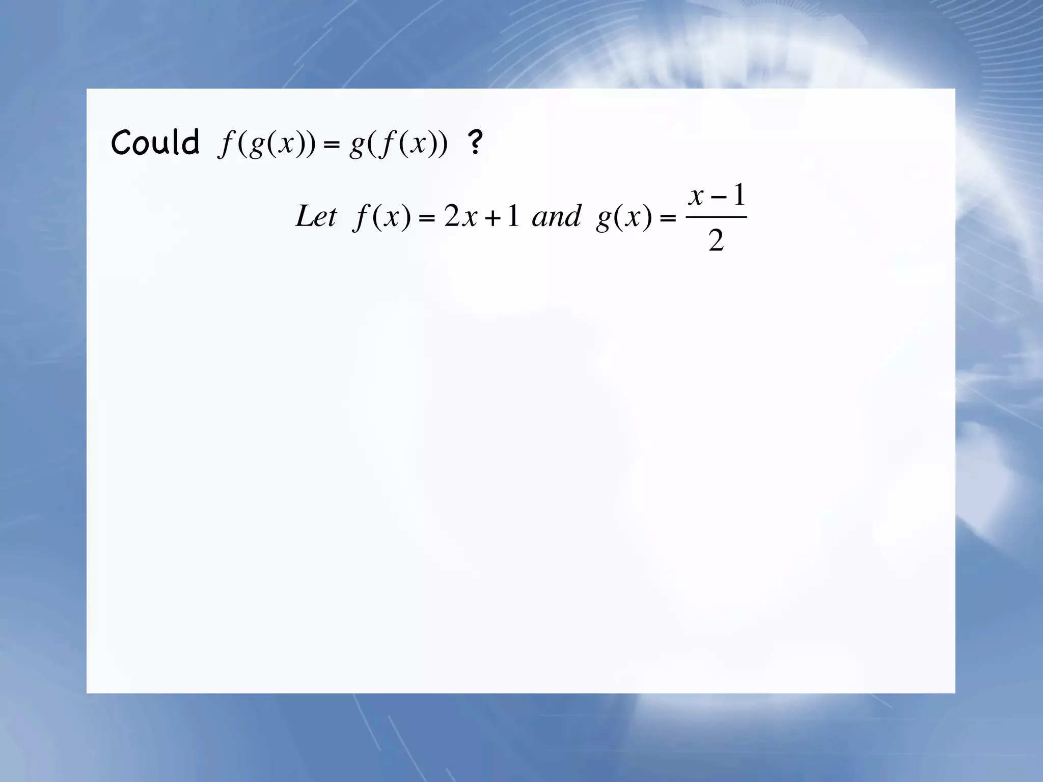Could f (g(x)) = g( f (x)) ?
                                           x −1
             Let f (x) = 2x + 1 and g(x) =
                                             2
 