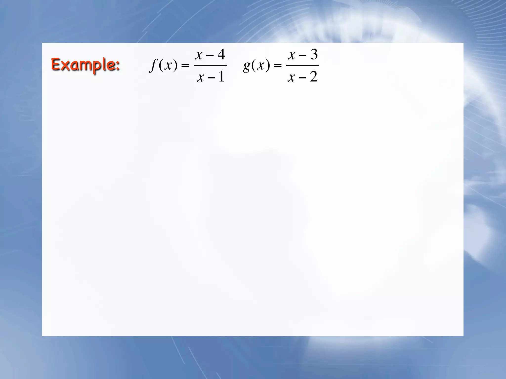 x−4           x−3
Example:   f (x) =        g(x) =
                   x −1          x−2
 