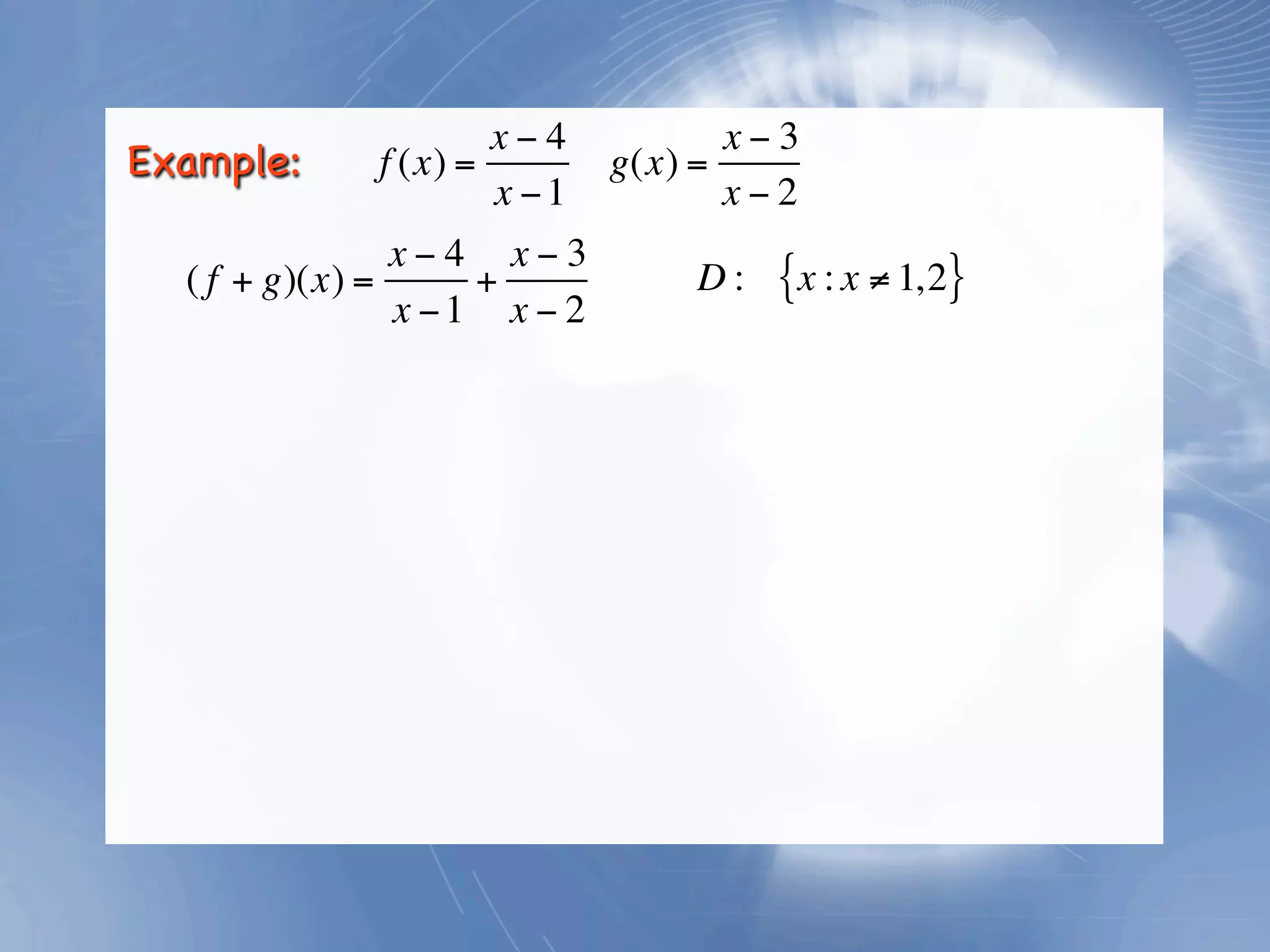 x−4            x−3
Example:     f (x) =         g(x) =
                     x −1           x−2
                x−4 x−3
  ( f + g)(x) =     +            D:   {x : x ≠ 1,2}
                x −1 x − 2
 