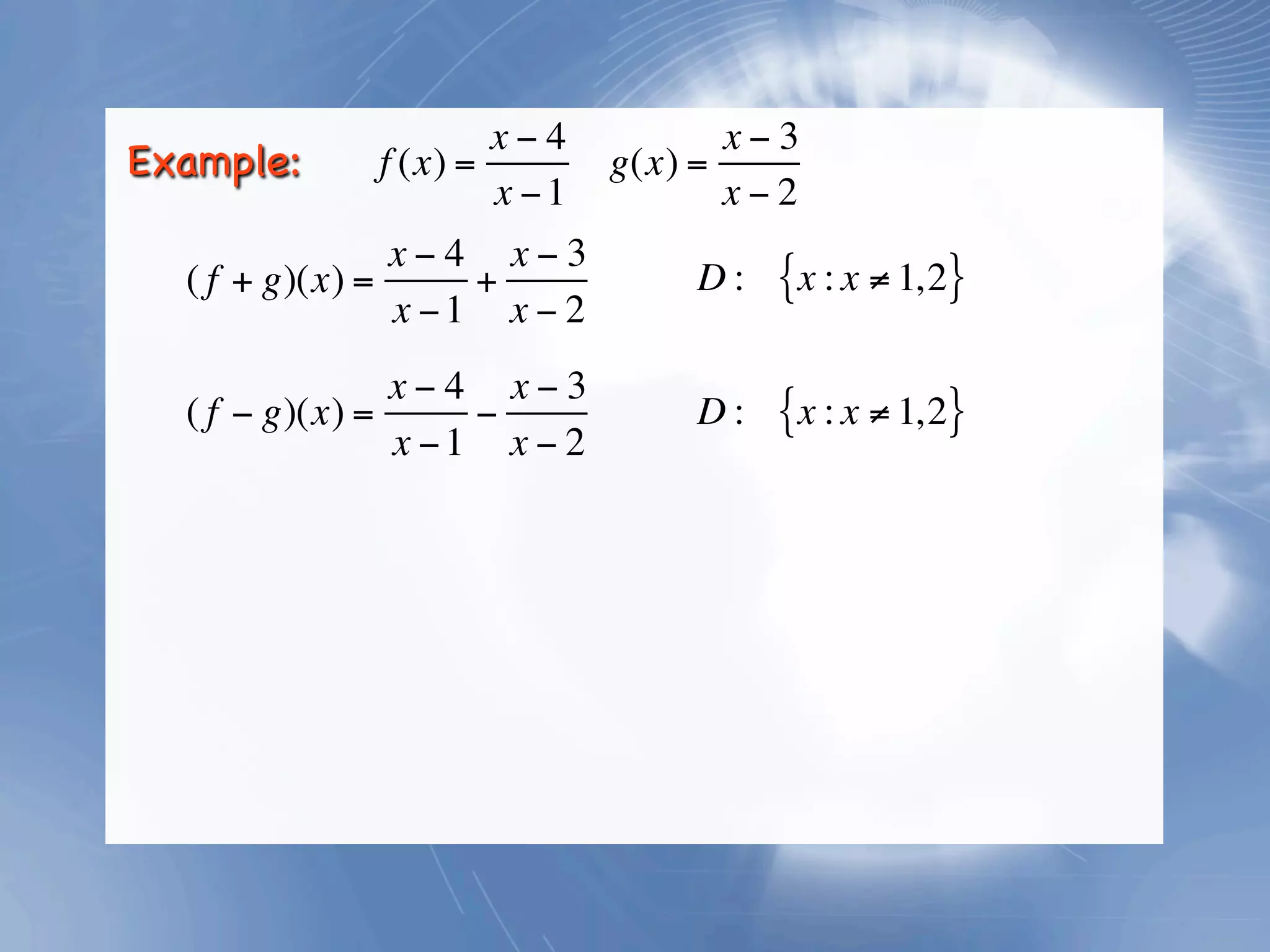 x−4            x−3
Example:     f (x) =         g(x) =
                     x −1           x−2
                x−4 x−3
  ( f + g)(x) =     +            D:   {x : x ≠ 1,2}
                x −1 x − 2
                x−4 x−3
  ( f − g)(x) =     −            D:   {x : x ≠ 1,2}
                x −1 x − 2
 