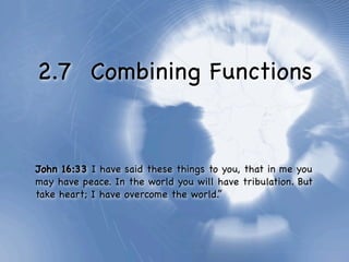 2.7 Combining Functions


John 16:33 I have said these things to you, that in me you
may have peace. In the world you will have tribulation. But
take heart; I have overcome the world.”
 