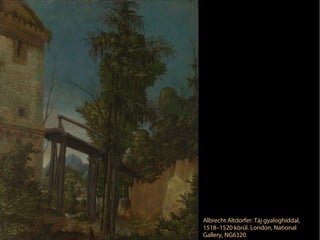 Albrecht Altdorfer: Táj gyaloghíddal,
1518–1520 körül. London, National
Gallery, NG6320
 