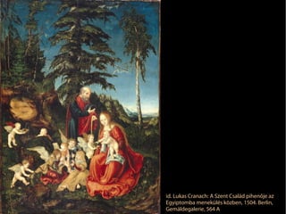 id. Lukas Cranach: A Szent Család pihenője az
Egyiptomba menekülés közben, 1504. Berlin,
Gemäldegalerie, 564 A
 
