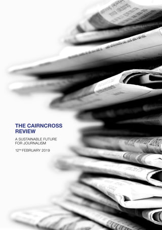 THE CAIRNCROSS
REVIEW
A SUSTAINABLE FUTURE
FOR JOURNALISM
12TH
FEBRUARY 2019
 