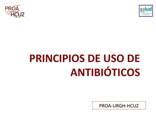 PRINCIPIOS DE USO DE
ANTIBIÓTICOS
PROA-URGH-HCUZ
 