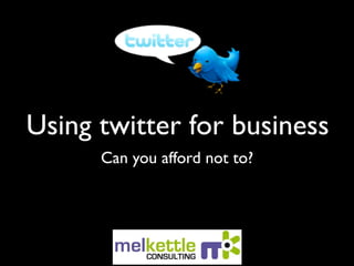 Using twitter for business
      Can you afford not to?
 
