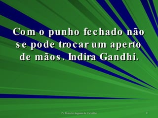 Com o punho fechado não se pode trocar um aperto de mãos. Indira Gandhi. 