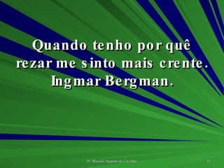 Quando tenho por quê rezar me sinto mais crente. Ingmar Bergman. 