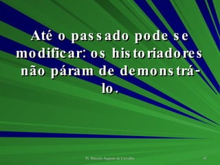Até o passado pode se modificar: os historiadores não páram de demonstrá-lo. 