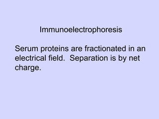 Immunoelectrophoresis

Serum proteins are fractionated in an
electrical ﬁeld. Separation is by net
charge.
 