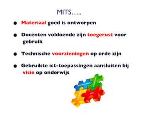 MITS….. Materiaal  goed is ontworpen Docenten voldoende zijn  toegerust  voor    gebruik Technische  voorzieningen  op orde zijn Gebruikte ict-toepassingen aansluiten bij    visie  op onderwijs 